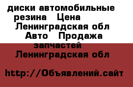 диски автомобильные , резина › Цена ­ 6 000 - Ленинградская обл. Авто » Продажа запчастей   . Ленинградская обл.